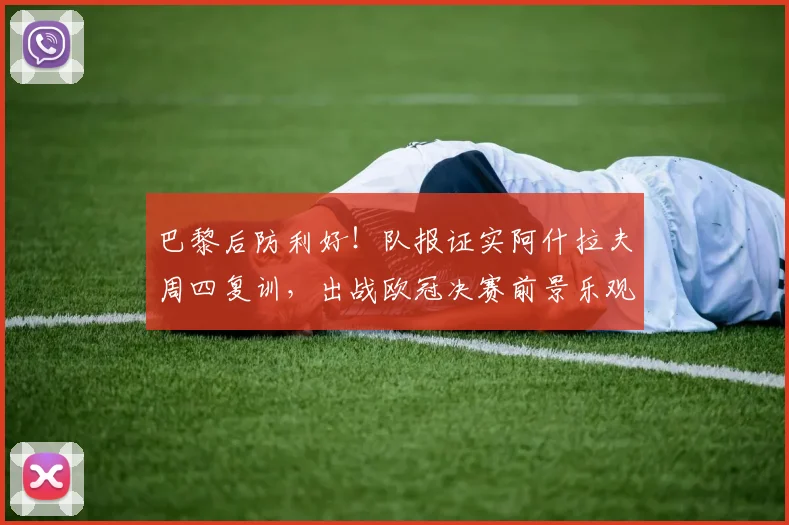 巴黎后防利好！队报证实阿什拉夫周四复训，出战欧冠决赛前景乐观