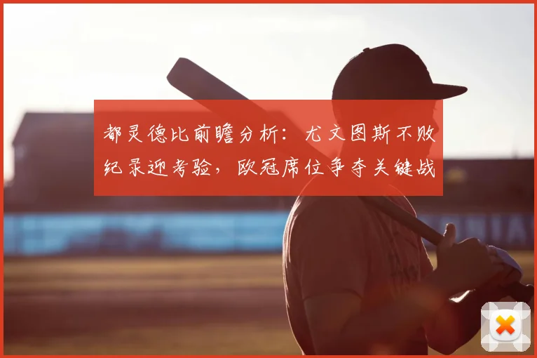 都灵德比前瞻分析：尤文图斯不败纪录迎考验，欧冠席位争夺关键战解读