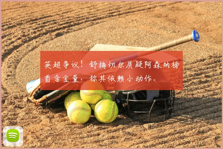 英超争议！舒梅切尔质疑阿森纳榜首含金量，称其依赖小动作。